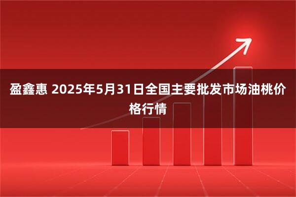 盈鑫惠 2025年5月31日全国主要批发市场油桃价格行情
