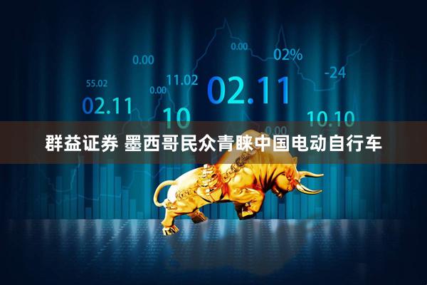 群益证券 墨西哥民众青睐中国电动自行车