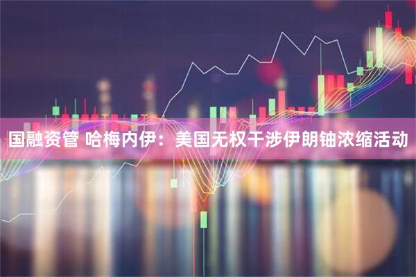 国融资管 哈梅内伊：美国无权干涉伊朗铀浓缩活动