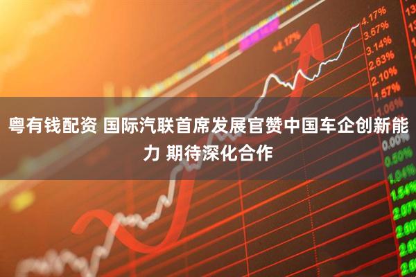 粤有钱配资 国际汽联首席发展官赞中国车企创新能力 期待深化合作