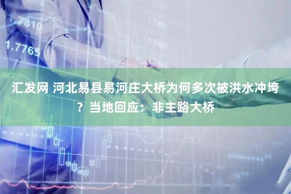 汇发网 河北易县易河庄大桥为何多次被洪水冲垮？当地回应：非主路大桥