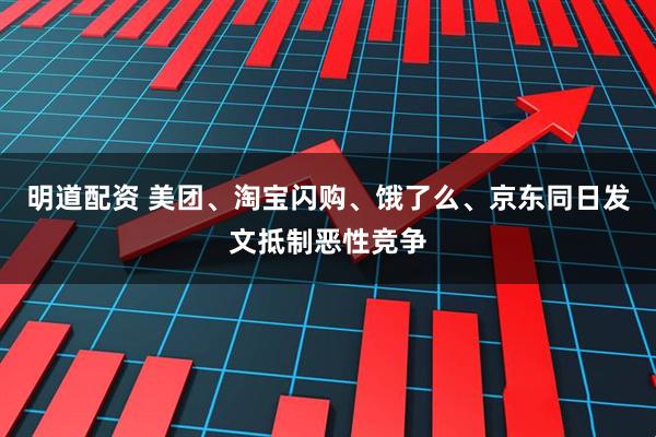 明道配资 美团、淘宝闪购、饿了么、京东同日发文抵制恶性竞争
