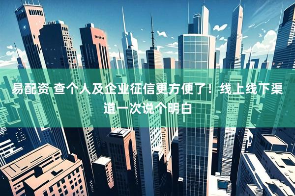 易配资 查个人及企业征信更方便了！线上线下渠道一次说个明白