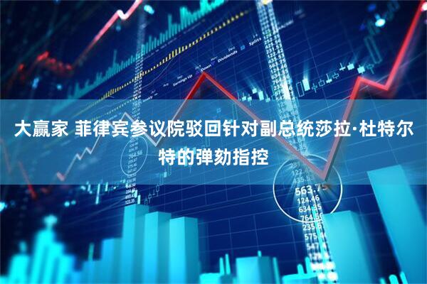大赢家 菲律宾参议院驳回针对副总统莎拉·杜特尔特的弹劾指控