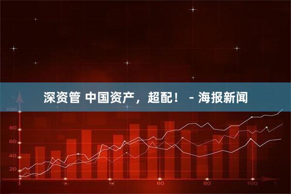 深资管 中国资产，超配！ - 海报新闻
