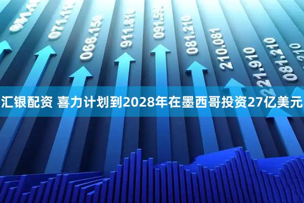 汇银配资 喜力计划到2028年在墨西哥投资27亿美元